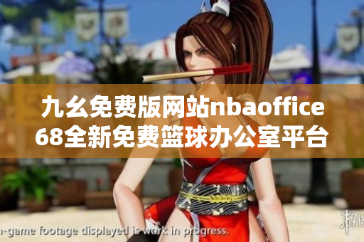 九幺免费版网站nbaoffice68全新免费篮球办公室平台重磅发布