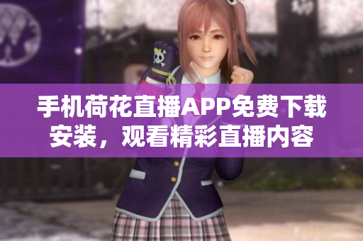 手机荷花直播APP免费下载安装，观看精彩直播内容