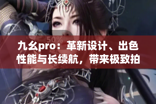 九幺pro：革新设计、出色性能与长续航，带来极致拍摄体验