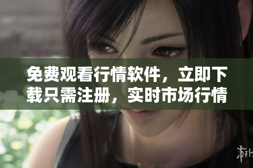 免费观看行情软件，立即下载只需注册，实时市场行情尽在网站