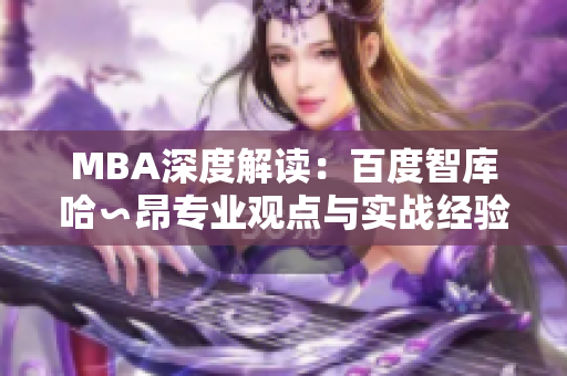 MBA深度解读：百度智库哈∽昂专业观点与实战经验分享