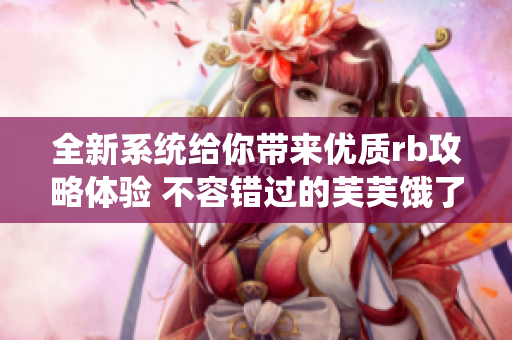 全新系统给你带来优质rb攻略体验 不容错过的芙芙饿了攻略大全