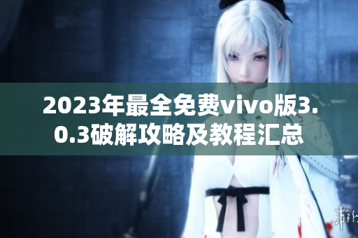 2023年最全免费vivo版3.0.3破解攻略及教程汇总