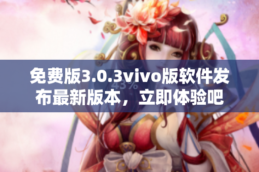 免费版3.0.3vivo版软件发布最新版本，立即体验吧