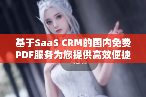 基于SaaS CRM的国内免费PDF服务为您提供高效便捷的管理解决方案