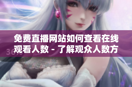 免费直播网站如何查看在线观看人数 - 了解观众人数方法