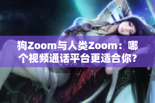 狗Zoom与人类Zoom：哪个视频通话平台更适合你？