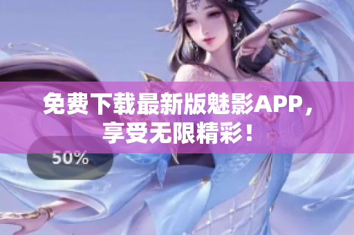 免费下载最新版魅影APP，享受无限精彩！