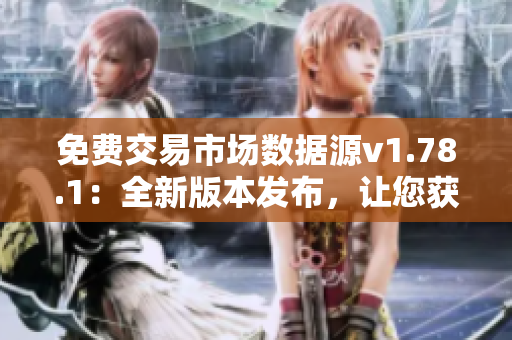 免费交易市场数据源v1.78.1：全新版本发布，让您获取股市行情变得更轻松