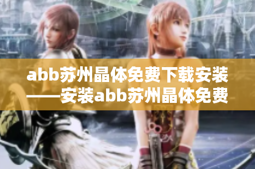 abb苏州晶体免费下载安装——安装abb苏州晶体免费下载的步骤