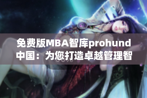 免费版MBA智库prohund中国：为您打造卓越管理智慧