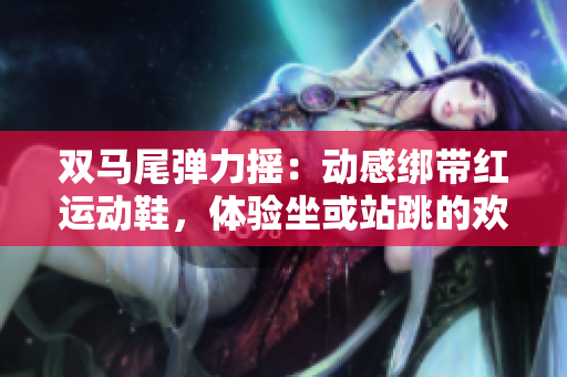 双马尾弹力摇：动感绑带红运动鞋，体验坐或站跳的欢乐