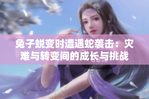 兔子蜕变时遭遇蛇袭击：灾难与转变间的成长与挑战