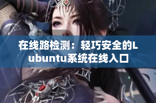 在线路检测：轻巧安全的Lubuntu系统在线入口