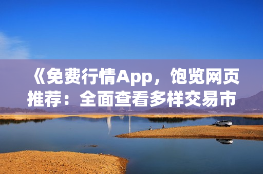 《免费行情App，饱览网页推荐：全面查看多样交易市场行情，随时把握投资机会》
