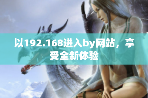 以192.168进入by网站，享受全新体验