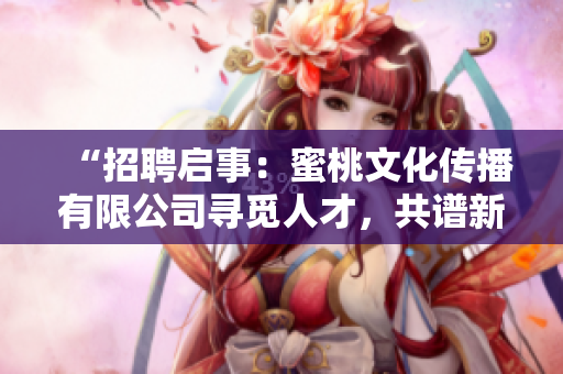 “招聘启事：蜜桃文化传播有限公司寻觅人才，共谱新篇章！”