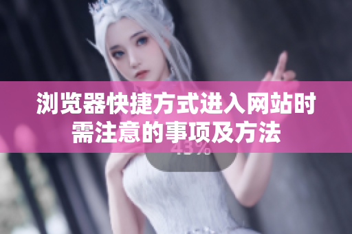 浏览器快捷方式进入网站时需注意的事项及方法