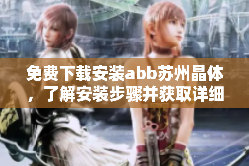 免费下载安装abb苏州晶体，了解安装步骤并获取详细指南