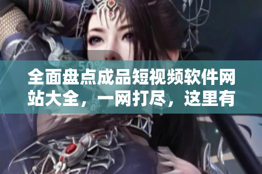 全面盘点成品短视频软件网站大全，一网打尽，这里有最新最全iOS版资源推荐