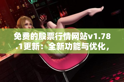免费的股票行情网站v1.78.1更新：全新功能与优化，市场行情一览无余
