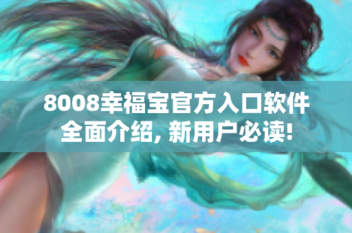 8008幸福宝官方入口软件全面介绍, 新用户必读!