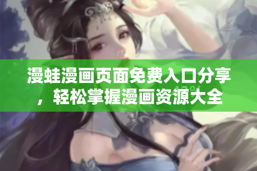 漫蛙漫画页面免费入口分享，轻松掌握漫画资源大全