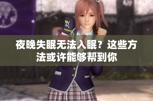 夜晚失眠无法入眠？这些方法或许能够帮到你