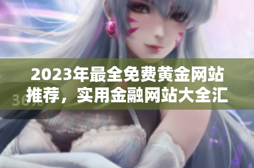 2023年最全免费黄金网站推荐，实用金融网站大全汇总，金价行情资讯一网打尽