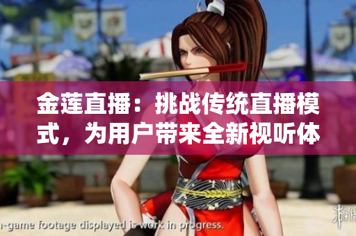 金莲直播：挑战传统直播模式，为用户带来全新视听体验