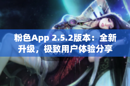 粉色App 2.5.2版本：全新升级，极致用户体验分享