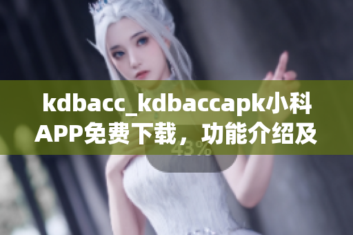 kdbacc_kdbaccapk小科APP免费下载，功能介绍及使用技巧
