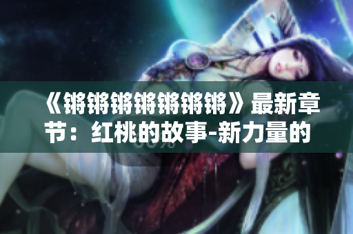 《锵锵锵锵锵锵锵》最新章节：红桃的故事-新力量的崛起