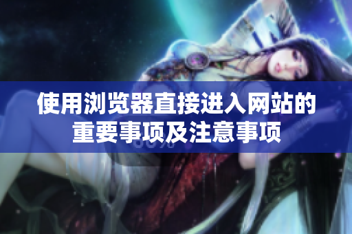 使用浏览器直接进入网站的重要事项及注意事项