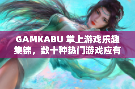 GAMKABU 掌上游戏乐趣集锦，数十种热门游戏应有尽有