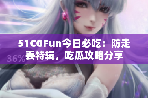 51CGFun今日必吃：防走丢特辑，吃瓜攻略分享