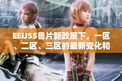 EEUSS鲁片新政策下，一区、二区、三区的最新变化和影响