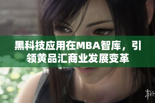 黑科技应用在MBA智库，引领黄品汇商业发展变革