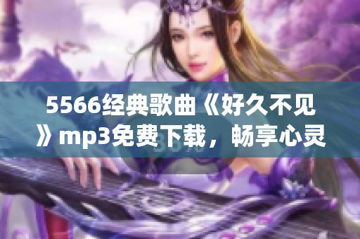 5566经典歌曲《好久不见》mp3免费下载，畅享心灵治愈之美