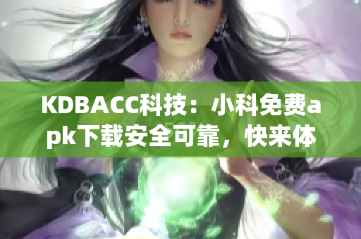 KDBACC科技：小科免费apk下载安全可靠，快来体验新功能