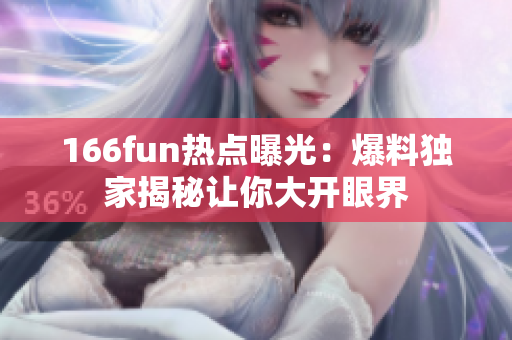 166fun热点曝光：爆料独家揭秘让你大开眼界