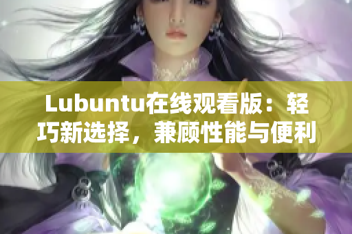 Lubuntu在线观看版：轻巧新选择，兼顾性能与便利