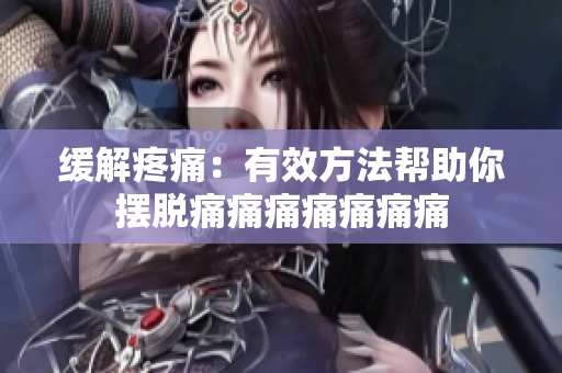 缓解疼痛：有效方法帮助你摆脱痛痛痛痛痛痛痛