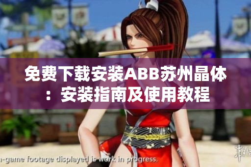 免费下载安装ABB苏州晶体：安装指南及使用教程