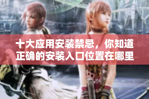 十大应用安装禁忌，你知道正确的安装入口位置在哪里吗？
