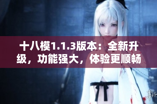 十八模1.1.3版本：全新升级，功能强大，体验更顺畅