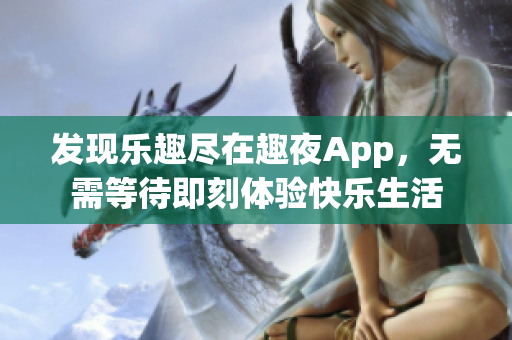 发现乐趣尽在趣夜App，无需等待即刻体验快乐生活