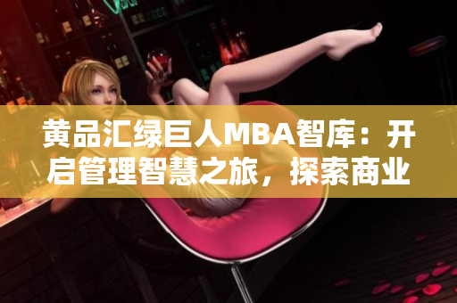 黄品汇绿巨人MBA智库：开启管理智慧之旅，探索商业精髓