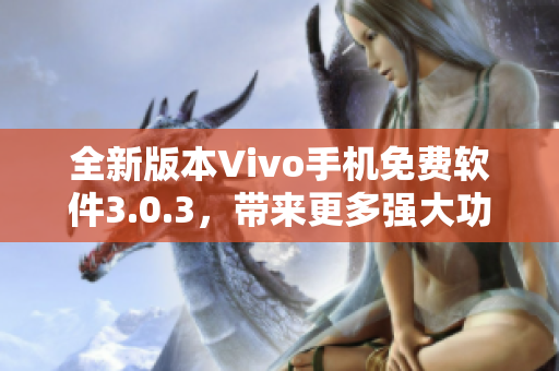 全新版本Vivo手机免费软件3.0.3，带来更多强大功能