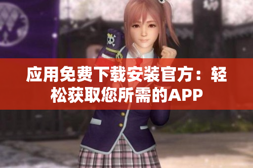 应用免费下载安装官方：轻松获取您所需的APP